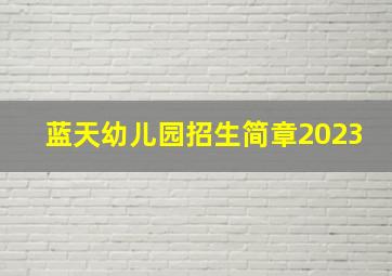 蓝天幼儿园招生简章2023