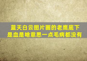 蓝天白云图片画的老鹰底下是血是啥意思一点毛病都没有