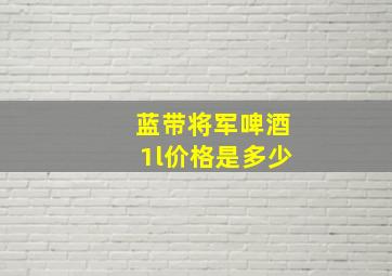 蓝带将军啤酒1l价格是多少