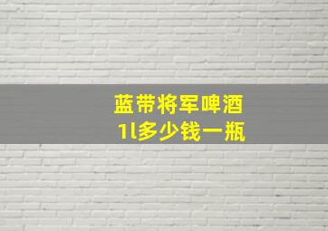 蓝带将军啤酒1l多少钱一瓶