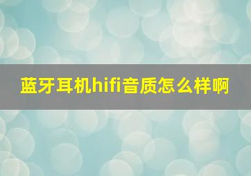 蓝牙耳机hifi音质怎么样啊