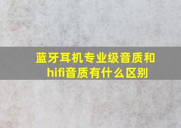 蓝牙耳机专业级音质和hifi音质有什么区别