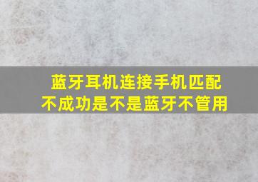 蓝牙耳机连接手机匹配不成功是不是蓝牙不管用