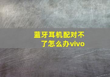 蓝牙耳机配对不了怎么办vivo