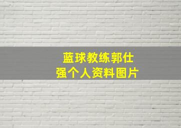 蓝球教练郭仕强个人资料图片