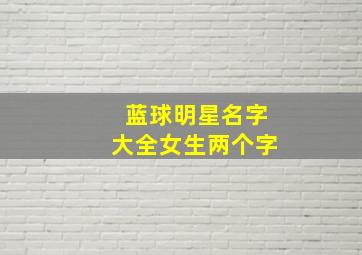 蓝球明星名字大全女生两个字