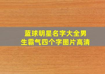 蓝球明星名字大全男生霸气四个字图片高清