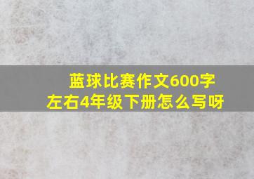 蓝球比赛作文600字左右4年级下册怎么写呀