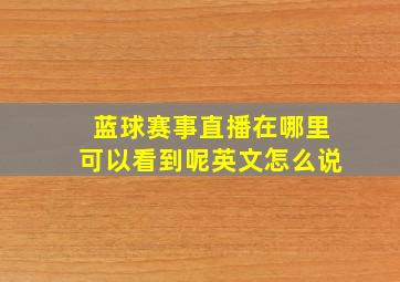 蓝球赛事直播在哪里可以看到呢英文怎么说