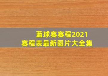 蓝球赛赛程2021赛程表最新图片大全集