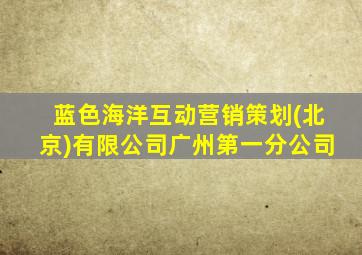 蓝色海洋互动营销策划(北京)有限公司广州第一分公司