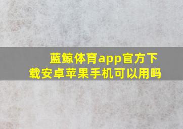 蓝鲸体育app官方下载安卓苹果手机可以用吗