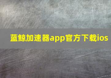 蓝鲸加速器app官方下载ios