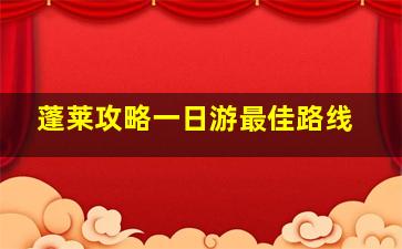 蓬莱攻略一日游最佳路线