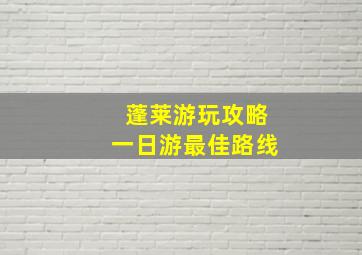 蓬莱游玩攻略一日游最佳路线