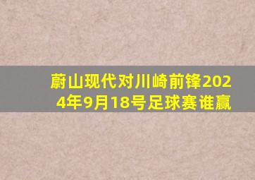 蔚山现代对川崎前锋2024年9月18号足球赛谁赢