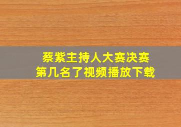 蔡紫主持人大赛决赛第几名了视频播放下载