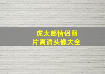 虎太郎情侣图片高清头像大全