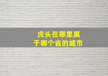 虎头在哪里属于哪个省的城市