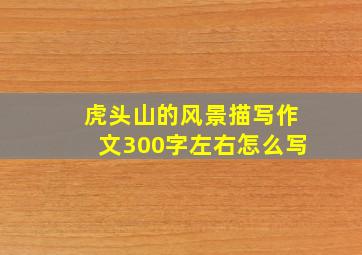 虎头山的风景描写作文300字左右怎么写