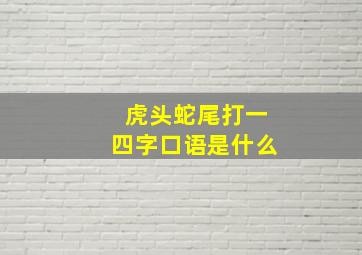 虎头蛇尾打一四字口语是什么