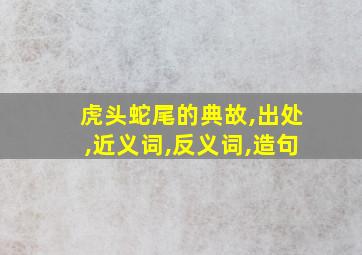 虎头蛇尾的典故,出处,近义词,反义词,造句