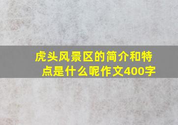 虎头风景区的简介和特点是什么呢作文400字