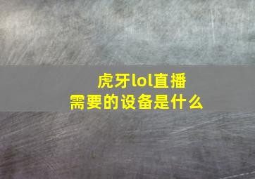 虎牙lol直播需要的设备是什么