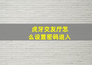 虎牙交友厅怎么设置密码进入