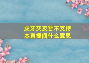 虎牙交友暂不支持本直播间什么意思