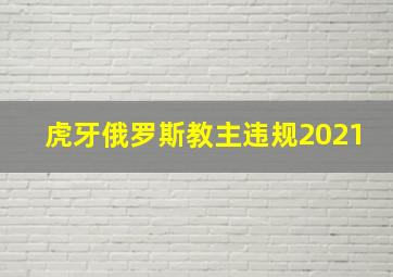 虎牙俄罗斯教主违规2021