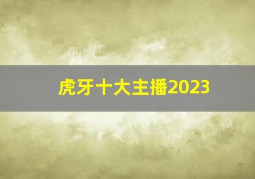 虎牙十大主播2023