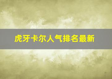 虎牙卡尔人气排名最新