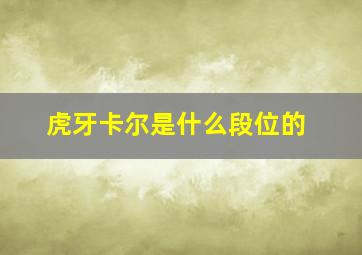 虎牙卡尔是什么段位的