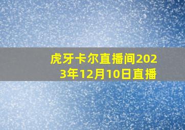 虎牙卡尔直播间2023年12月10日直播