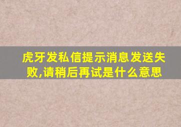 虎牙发私信提示消息发送失败,请稍后再试是什么意思