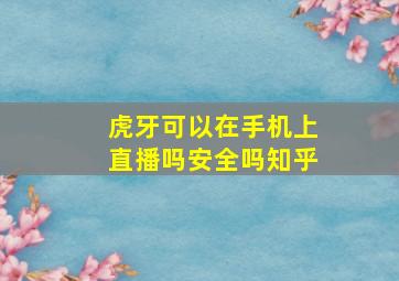 虎牙可以在手机上直播吗安全吗知乎