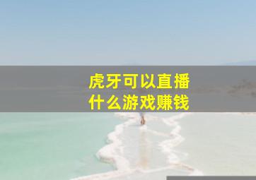 虎牙可以直播什么游戏赚钱