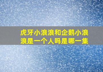 虎牙小浪浪和企鹅小浪浪是一个人吗是哪一集