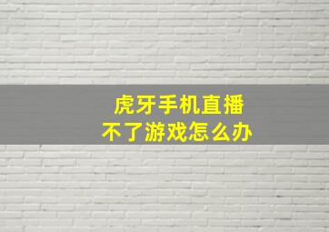 虎牙手机直播不了游戏怎么办