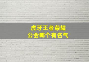 虎牙王者荣耀公会哪个有名气