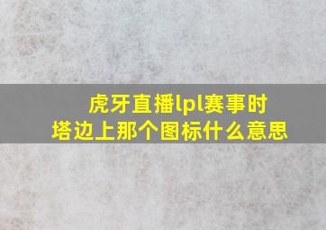 虎牙直播lpl赛事时塔边上那个图标什么意思