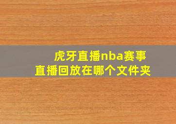 虎牙直播nba赛事直播回放在哪个文件夹