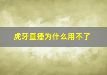 虎牙直播为什么用不了