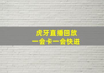 虎牙直播回放一会卡一会快进