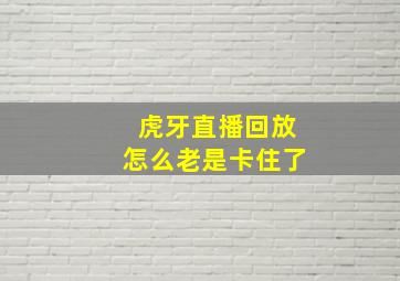 虎牙直播回放怎么老是卡住了