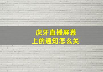 虎牙直播屏幕上的通知怎么关