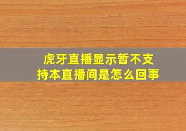 虎牙直播显示暂不支持本直播间是怎么回事