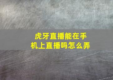 虎牙直播能在手机上直播吗怎么弄