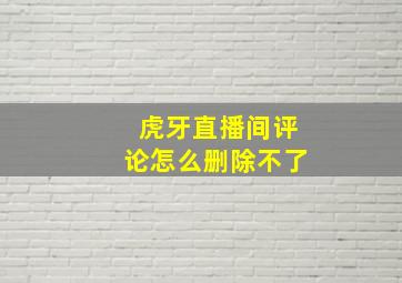 虎牙直播间评论怎么删除不了